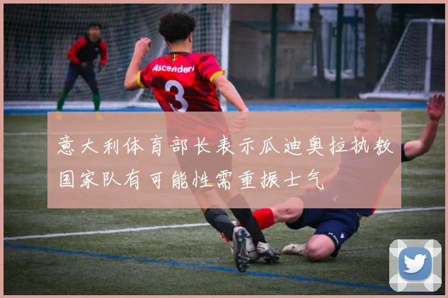 意大利体育部长表示瓜迪奥拉执教国家队有可能性需重振士气