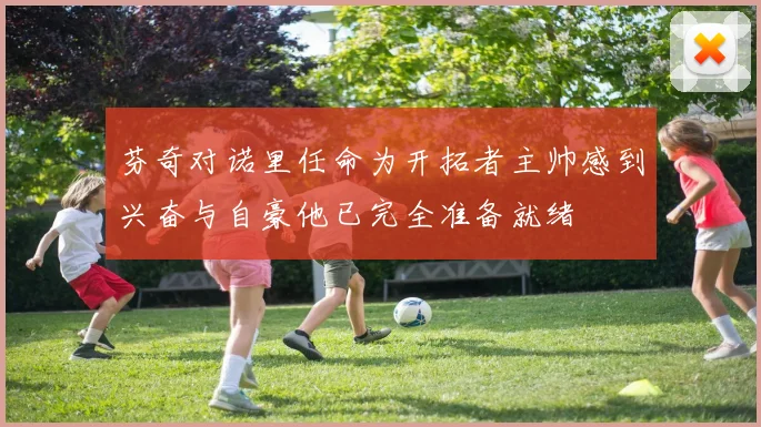 芬奇对诺里任命为开拓者主帅感到兴奋与自豪他已完全准备就绪