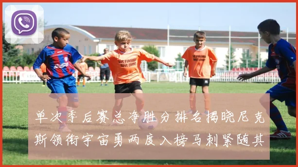 单次季后赛总净胜分排名揭晓尼克斯领衔宇宙勇两度入榜马刺紧随其后