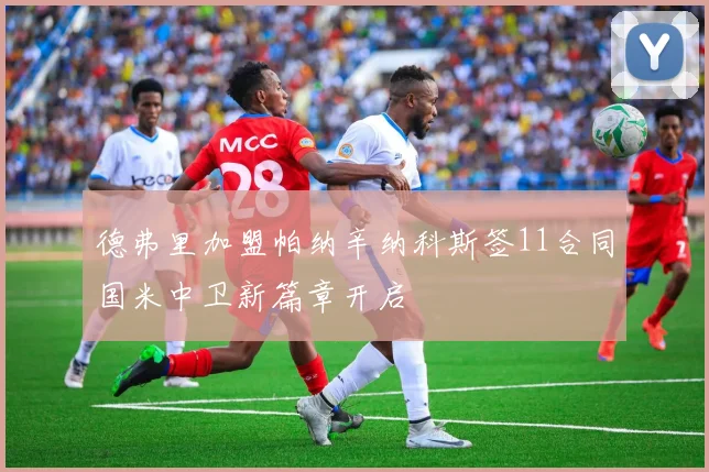 德弗里加盟帕纳辛纳科斯签11合同国米中卫新篇章开启
