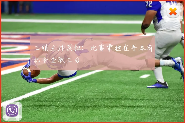 三镇主帅莫拉：比赛掌控在手本有机会全取三分
