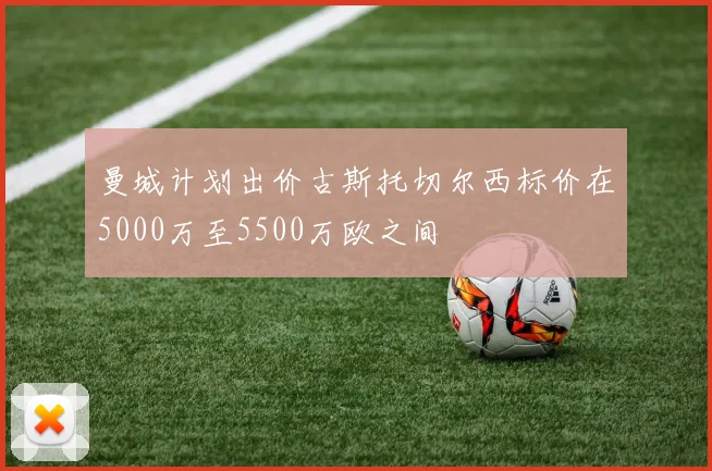 曼城计划出价古斯托切尔西标价在5000万至5500万欧之间