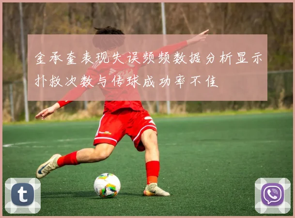金承奎表现失误频频数据分析显示扑救次数与传球成功率不佳