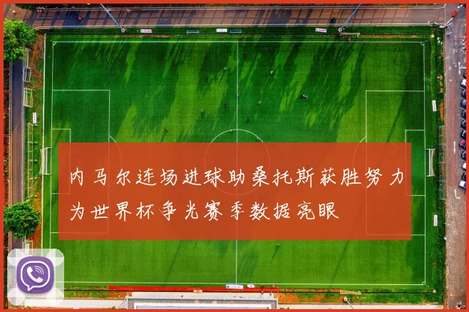 内马尔连场进球助桑托斯获胜努力为世界杯争光赛季数据亮眼